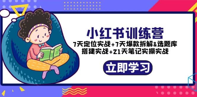 小红书训练营：7天定位实战+7天爆款拆解+选题库搭建实战+21天笔记实操实战-九节课