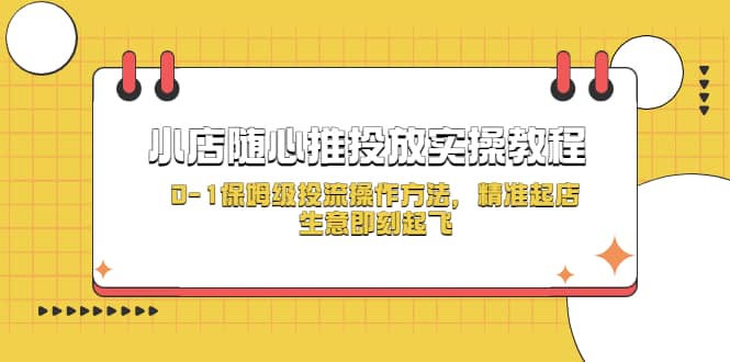 小店随心推投放实操教程，0-1保姆级投流操作方法，精准起店，生意即刻起飞-九节课