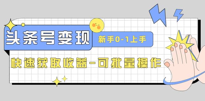 2023头条号实操变现课：新手0-1轻松上手，快速获取收益-可批量操作-九节课