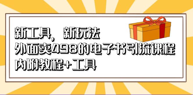 新工具，新玩法！外面卖498的电子书引流课程，内附教程+工具-九节课