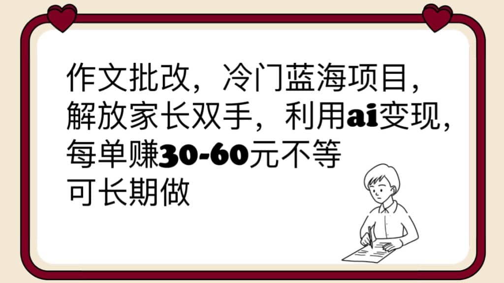 作文批改，冷门蓝海项目，解放家长双手，利用ai变现，每单赚30-60元不等-九节课