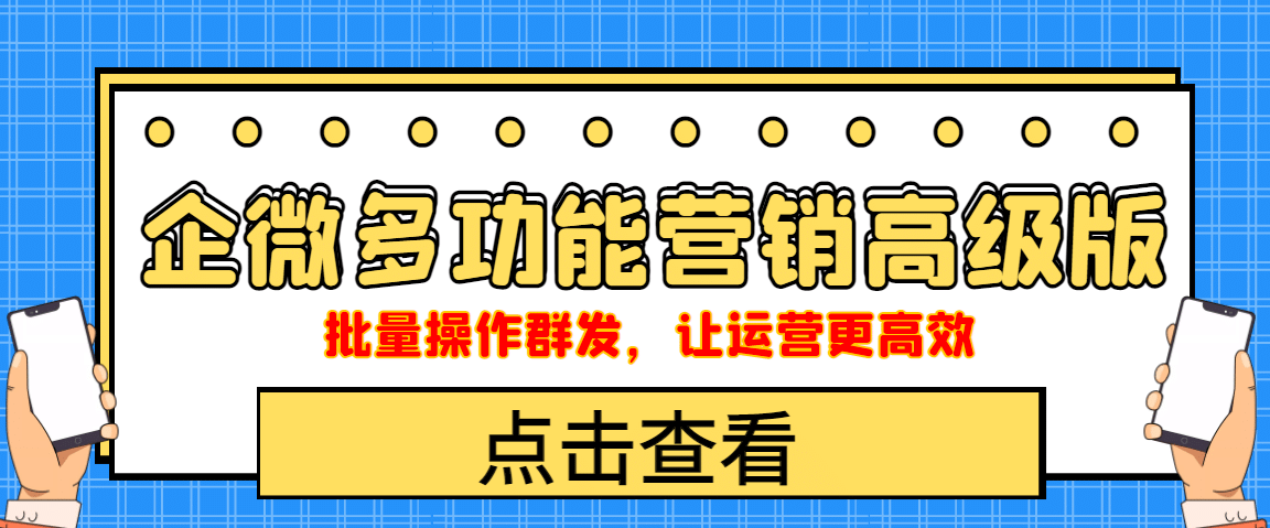 企业微信多功能营销高级版，批量操作群发，让运营更高效-九节课