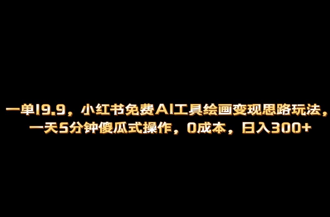 小红书免费AI工具绘画变现玩法，一天5分钟傻瓜式操作，0成本日入300+-九节课