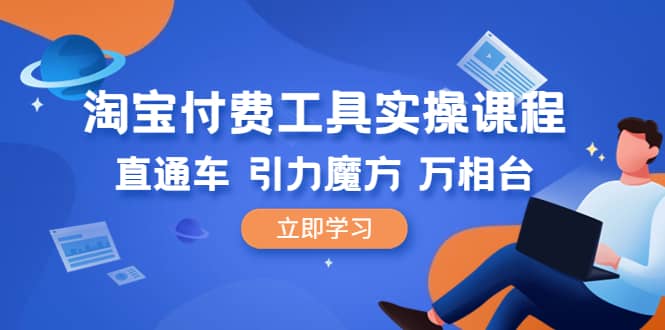 淘宝付费工具·实操课程，直通车-引力魔方-万相台（41节视频课）-九节课