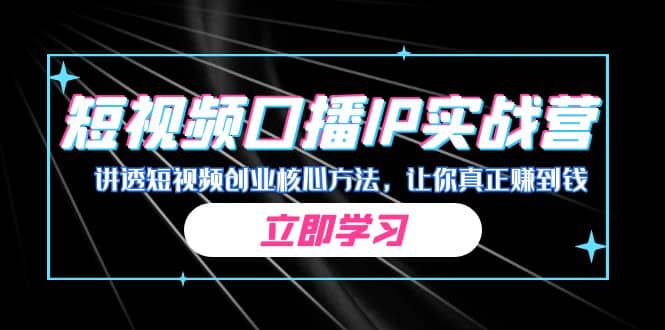 某收费培训：短视频口播IP实战营，讲透短视频创业核心方法，让你真正赚到钱-九节课