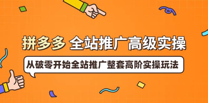 拼多多全站推广高级实操：从破零开始全站推广整套高阶实操玩法-九节课