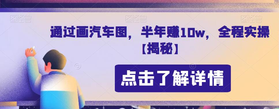 通过画汽车图，半年赚10w，全程实操【揭秘】-九节课