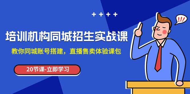 （7864期）培训机构-同城招生实操课，教你同城账号搭建，直播售卖体验课包-九节课