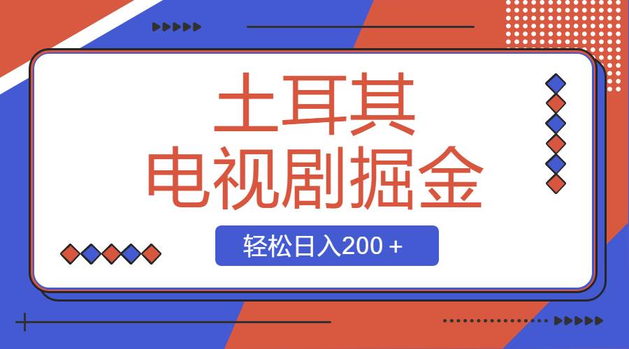 土耳其电视剧掘金项目，操作简单，轻松日入200＋-九节课