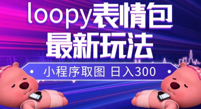 小狸猫loopy表情包小程序取图玩法，最新出的表情包素材-九节课