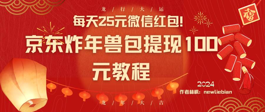 每天25元微信红包！京东炸年兽包提现100元教程-九节课