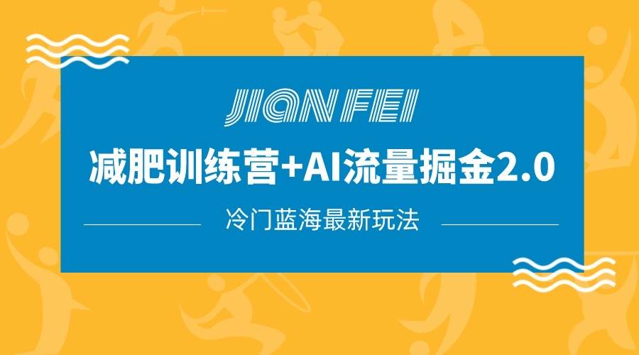 冷门减肥赛道变现+AI流量主掘金2.0玩法教程，蓝海风口项目，小白轻松月入10000+-九节课