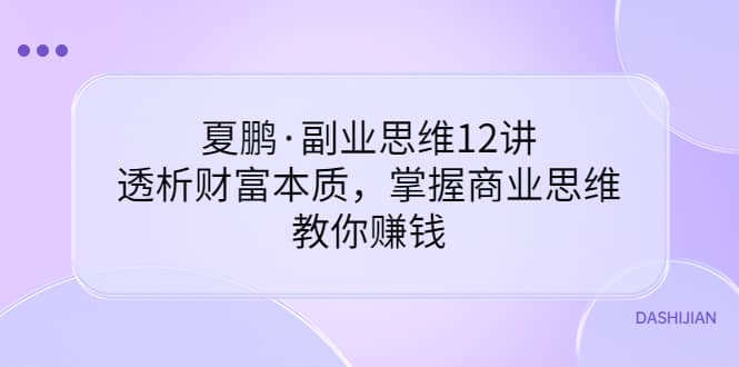 副业思维12讲，透析财富本质，掌握商业思维，教你赚钱-九节课