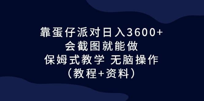 靠蛋仔派对日入3600+，会截图就能做，保姆式教学 无脑操作（教程+资料）-九节课