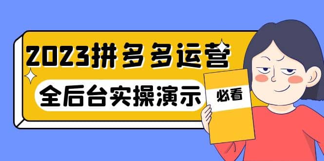 2023拼多多·运营：14节干货实战课，拒绝-口嗨，全后台实操演示-九节课