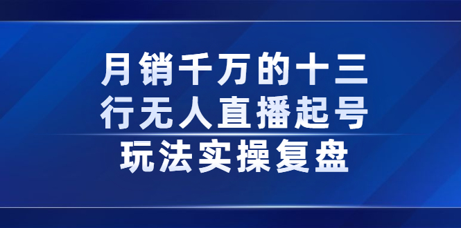 月销千万的十三行无人直播起号玩法实操复盘分享-九节课