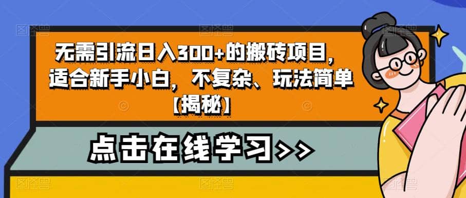 无需引流日入300+的搬砖项目，适合新手小白，不复杂、玩法简单【揭秘】-九节课