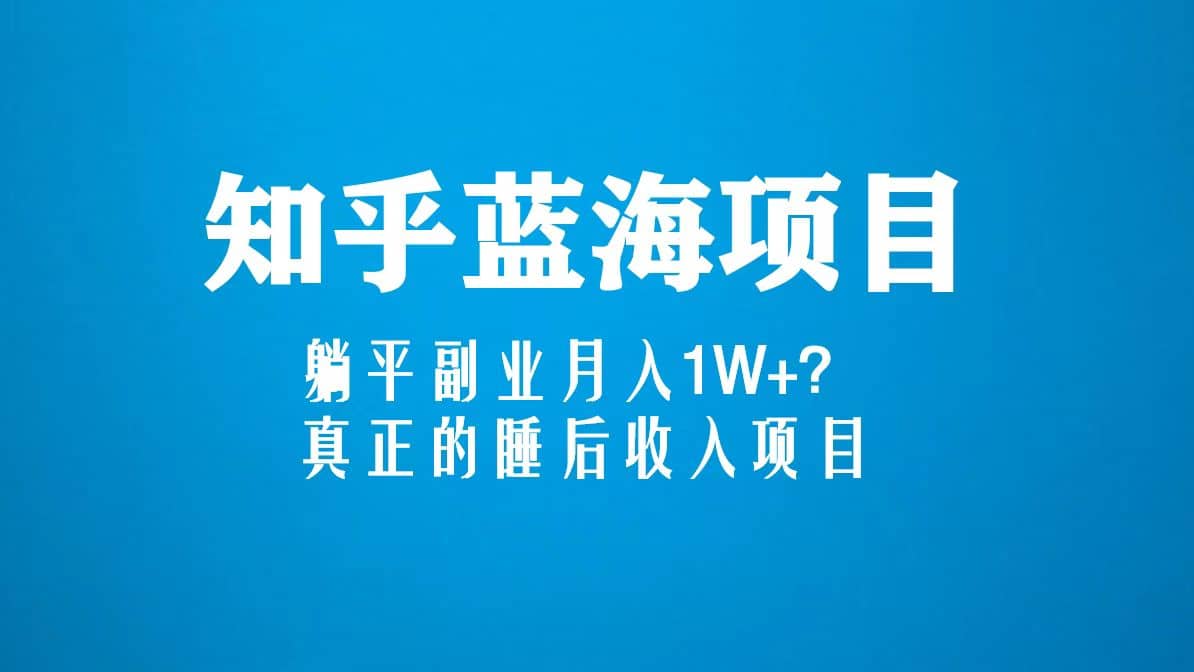 知乎蓝海玩法，真正的睡后收入项目（6节视频课）-九节课