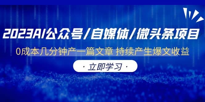 2023AI公众号/自媒体/微头条项目 0成本几分钟产一篇文章 持续产生爆文收益-九节课