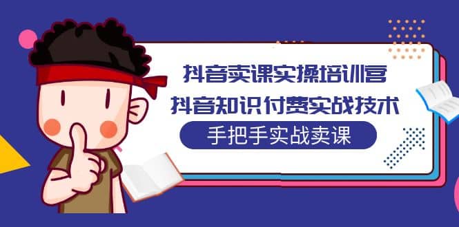 抖音卖课实操培训营：抖音知识付费实战技术，手把手实战课-九节课