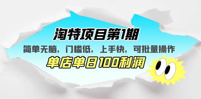 淘特项目第1期，简单无脑，门槛低，上手快，单店单日100利润 可批量操作-九节课