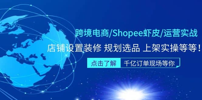 跨境电商/Shopee虾皮/运营实战训练营：店铺设置装修 规划选品 上架实操等等-九节课