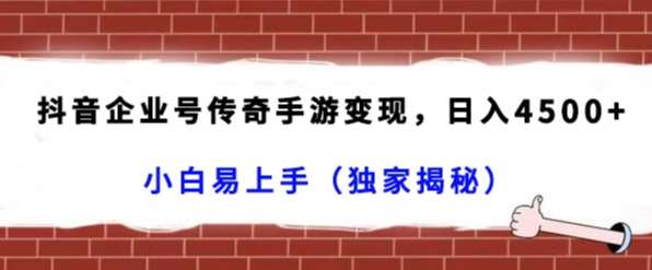 抖音企业号传奇手游变现，日入4500+，小白易上手（独家揭秘）-九节课