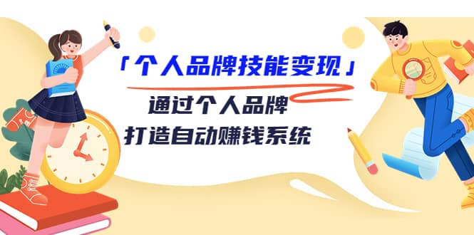 「个人品牌技能变现」通过个人品牌-打造自动赚钱系统（29节视频课程）-九节课