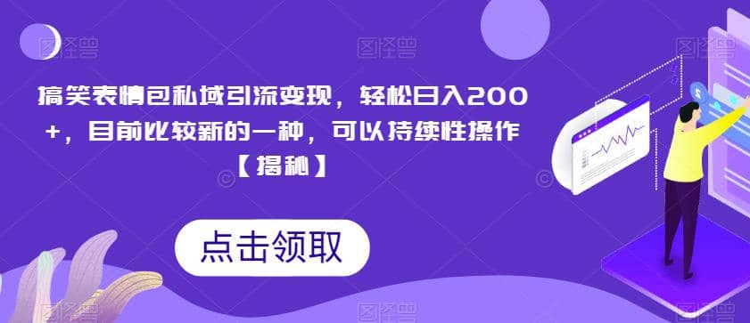 搞笑表情包私域引流变现，轻松日入200+，目前比较新的一种，可以持续性操作【揭秘】-九节课