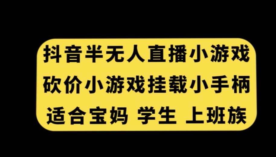 抖音半无人直播砍价小游戏，挂载游戏小手柄，适合宝妈学生上班族【揭秘】-九节课