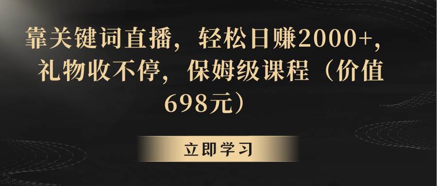 靠关键词直播，轻松日赚2000+，礼物收不停-九节课