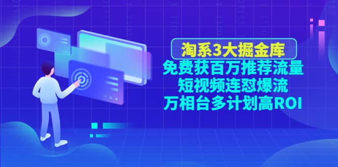 淘系3大掘金库：免费获百万推荐流量+短视频连怼爆流+万相台多计划高ROI-九节课