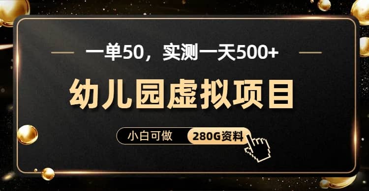 一单卖50，实测一天500-适合小白的幼儿园虚拟项目（附带最全资料280G）-九节课