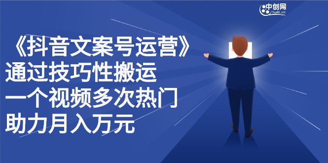 抖音文案号运营课程：技巧性搬运，一个视频多次热门，逐步变现-九节课