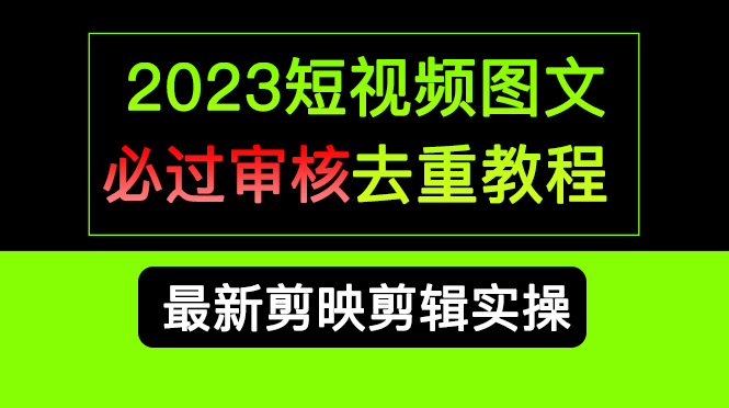 2023短视频和图文必过审核去重教程，剪映剪辑去重方法汇总实操，搬运必学-九节课