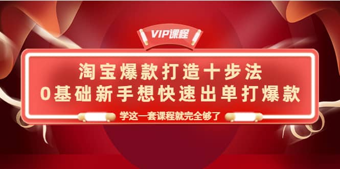 淘宝爆款打造十步法，0基础新手想快速出单打爆款，学这一套课程就完全够了-九节课