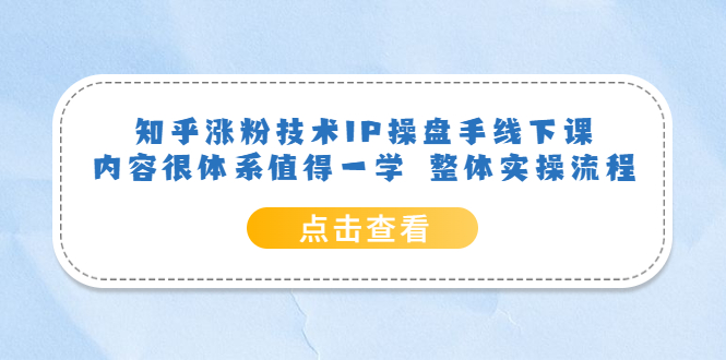 知乎涨粉技术IP操盘手线下课，内容很体系值得一学 整体实操流程-九节课