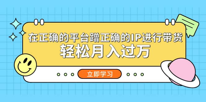 在正确的平台蹭正确的IP进行带货-九节课