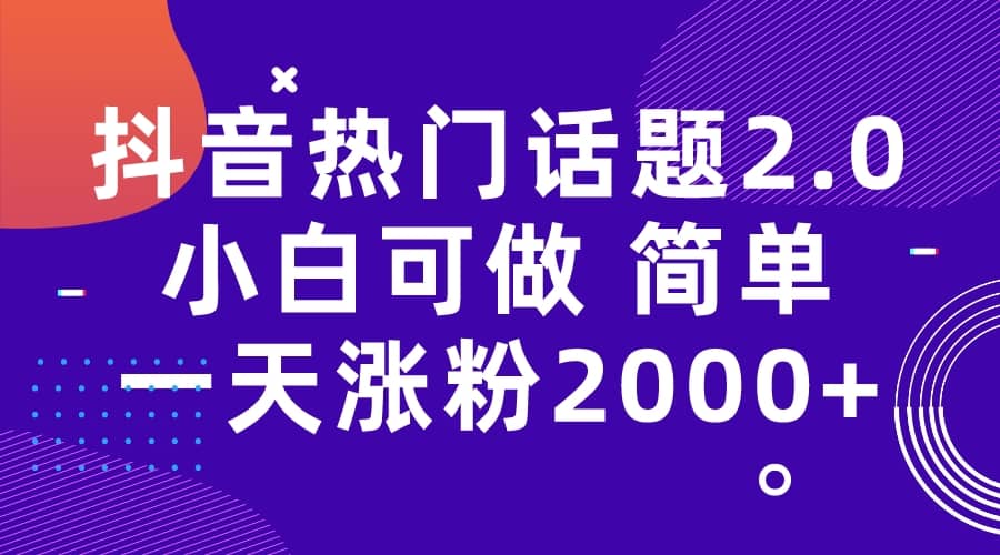 抖音热门话题玩法2.0，一天涨粉2000+（附软件+素材）-九节课