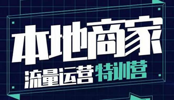 本地商家流量运营特训营，四大板块30节，本地实体商家必看课程-九节课