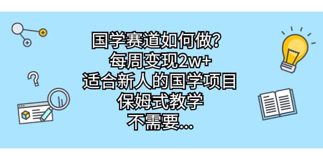 国学赛道如何做？每周变现2w+，适合新人的国学项目，保姆式教学-九节课