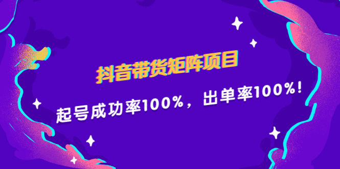 抖音带货矩阵项目，起号成功率100%，出单率100%！-九节课