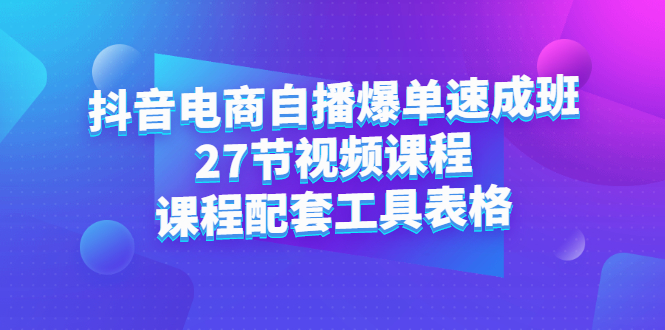 抖音电商自播爆单速成班：27节视频课程+课程配套工具表格-九节课