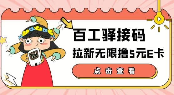 【高端精品】百工驿接码拉新无限撸5元E卡，轻松日入几百元【详细玩法教程】-九节课