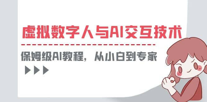 一套教程讲清虚拟数字人与AI交互，保姆级AI教程，从小白到专家-九节课