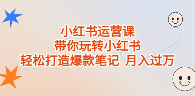 小红书运营课，带你玩转小红书，轻松打造爆款笔记 月入过万-九节课