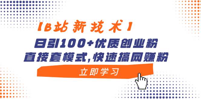 （8633期）【B站新技术】日引100+优质创业粉，直接套模式，快速搞网赚粉-九节课