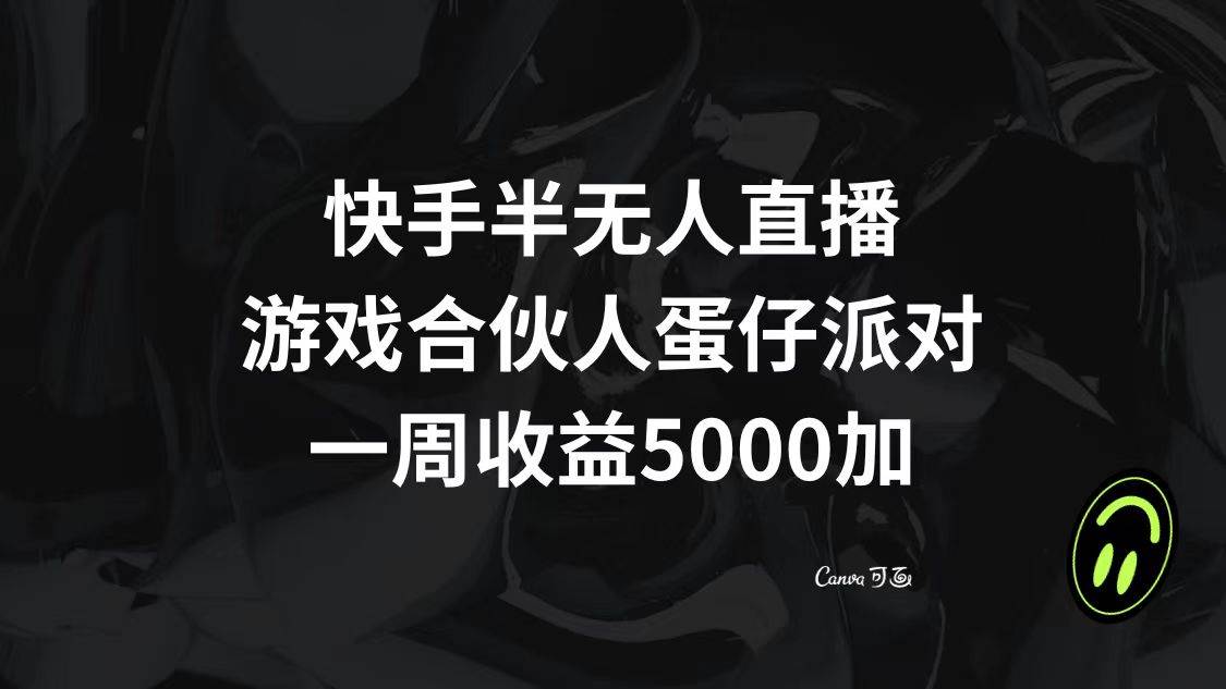 快手半无人直播，游戏合伙人蛋仔派对，一周收益5000+-九节课