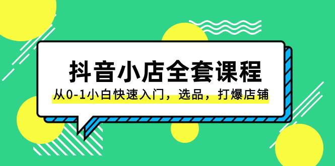 （8245期）抖音小店-全套课程，从0-1小白快速入门，选品，打爆店铺（131节课）-九节课