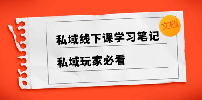 私域线下课学习笔记，私域玩家必看【文档】-九节课